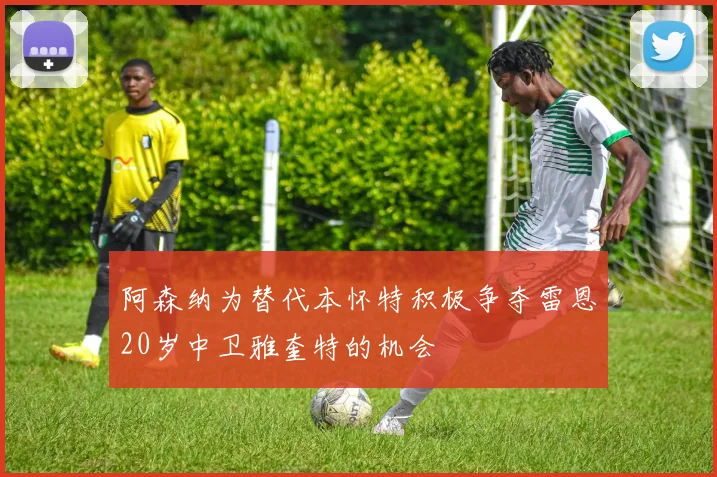 阿森纳为替代本怀特积极争夺雷恩20岁中卫雅奎特的机会