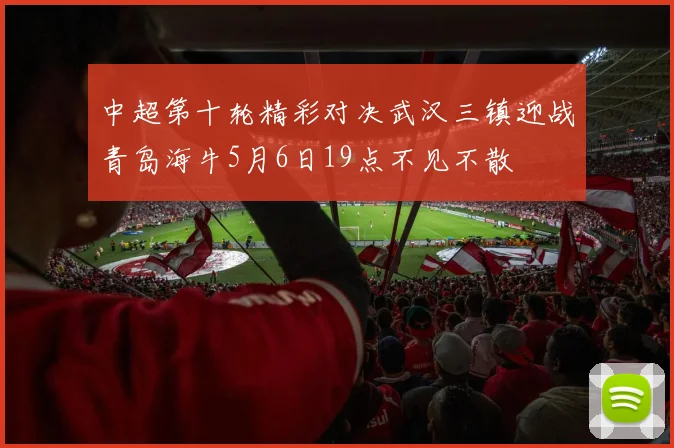 中超第十轮精彩对决武汉三镇迎战青岛海牛5月6日19点不见不散