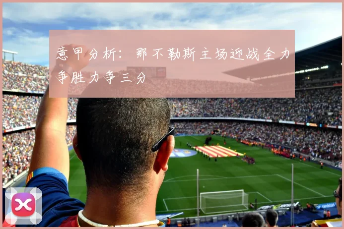 意甲分析：那不勒斯主场迎战全力争胜力争三分