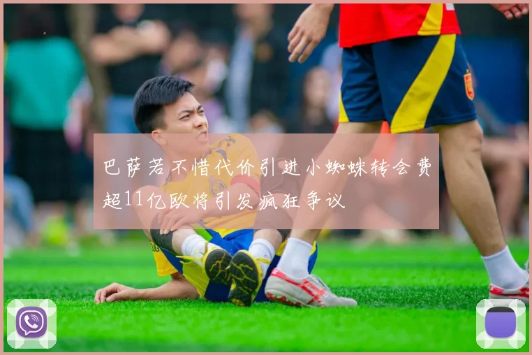 巴萨若不惜代价引进小蜘蛛转会费超11亿欧将引发疯狂争议