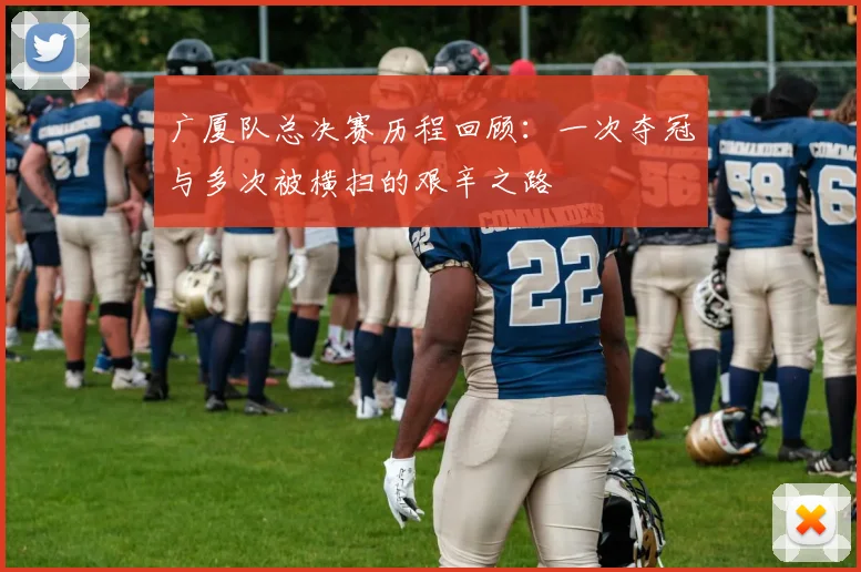 广厦队总决赛历程回顾：一次夺冠与多次被横扫的艰辛之路