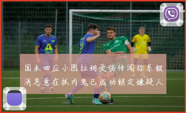 国米回应小图拉姆受伤传闻称系假消息意在抓内鬼已成功锁定嫌疑人