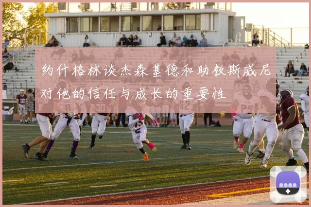 约什格林谈杰森基德和助教斯威尼对他的信任与成长的重要性