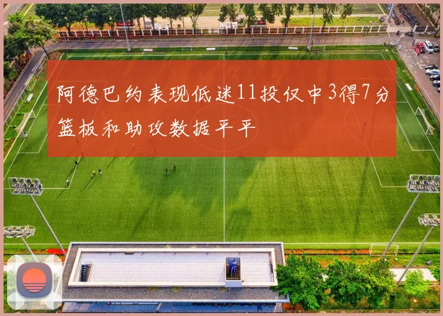 阿德巴约表现低迷11投仅中3得7分篮板和助攻数据平平